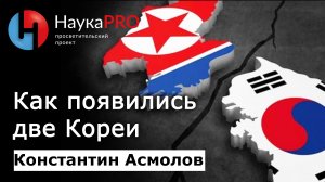 Разделение Кореи: кратко – кореевед Константин Асмолов | Северная Корея | Научпоп | НаукаPRO