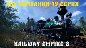 Railway Empire 2 ЖД КАМПАНИЯ 19 СЕРИЯ