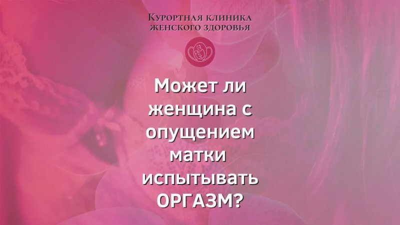 Опущение матки и ОРГАЗМ