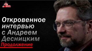 Андрей Десницкий Откровенное интервью (Продолжение)