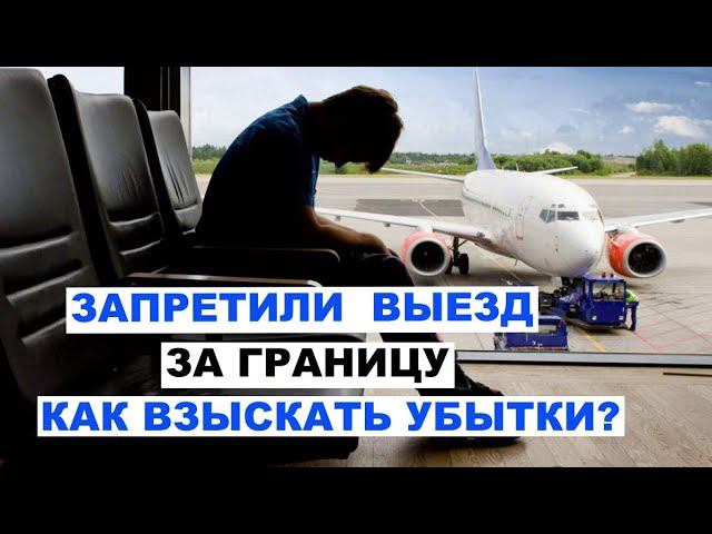 Как взыскать УБЫТКИ с ПРИСТАВА? Из-за запрета должнику выехать за границу