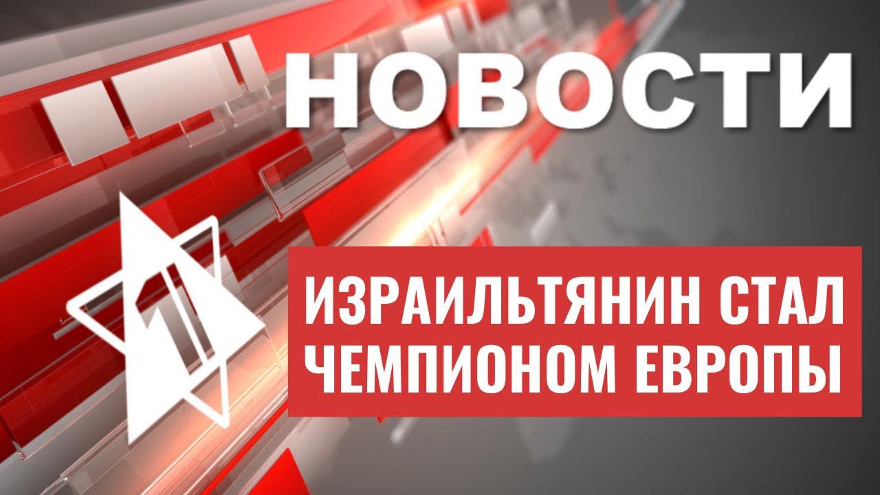 Израильтянин - чемпион Европы | Нападение на полицейских в Яффо | НОВОСТИ ОТ 17.07.23