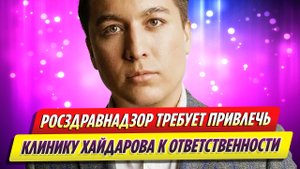 Росздравнадзор требует привлечь клинику Тимура Хайдарова к ответственности