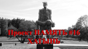 Проект ПАМЯТЬ #16 - ХАТЫНЬ