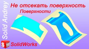 SolidWorks. Инструмент Не отсекать поверхность. Панель Поверхности