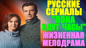 Русские сериалы. Мелодрама: "Пока идут часы"