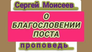 О БЛАГОСЛОВЕНИИ ПОСТА (Сергей Моисеев, проповедь).