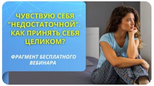 Чувствую себя "недостаточной". Как принять себя целиком? Фрагмент бесплатного вебинара