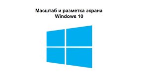 Масштаб и разрешение экрана в Windows 10. Книжная и альбомная ориентация экрана
