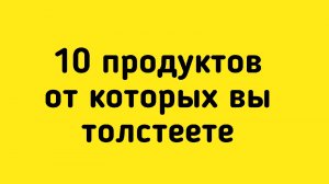 10 продуктов от которых вы толстеете