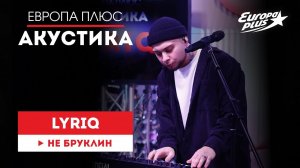 LYRIQ — Не Бруклин // Европа Плюс Акустика