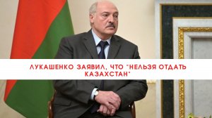 Лукашенко заявил, что "нельзя отдать Казахстан"///