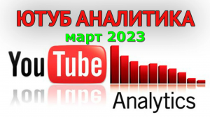 Аналитика ютуба март 2023