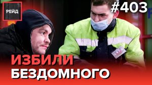 ИЗБИЛИ БЕЗДОМНОГО | ПОИСКИ ПРОПАВШЕГО | ИЗ ТЮРЬМЫ НА УЛИЦУ - РЕЙД 403