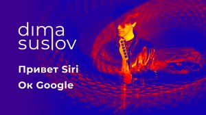 Привет Siri, Ок Google [HI SIRI, OK GOOGLE] — Dima Suslov