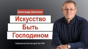 Александр Шевченко — О семье. Искусство быть Господином. Проповедь Христианская