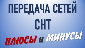 Передача сетей СНТ. Плюсы и минусы.