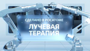 Сделано в Росатоме. Лучевая терапия