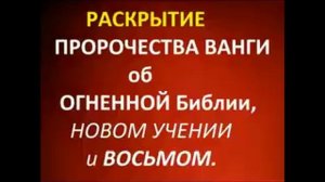 РАСКРЫТИЕ ПРОРОЧЕСТВА ВАНГИ ОБ ОГНЕННОЙ БИБЛИИ,НОВОМ УЧЕНИИ И ВОСЬМОМ.Радеев Владимир(муже)