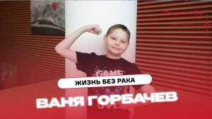 Жизнь без рака: история Вани Горбачева