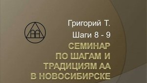 07. Семинар по шагам и традициям АА. Новосибирск. 2015. Григорий Т. Шаги 8 - 9