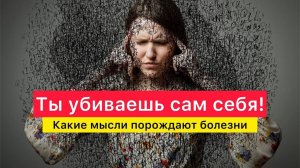 Ты убиваешь сам себя! Какие мысли порождают болезни