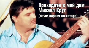 Приходите в мой дом - Михаил Круг (cover-версия на гитаре)