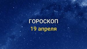 ГОРОСКОП на 19 апреля 2021 года для всех знаков Зодиака