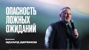 ОПАСНОСТЬ ЛОЖНЫХ ОЖИДАНИЙ - епископ Эдуард Деремов.