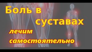 БОЛЬ В СУСТАВАХ, щелчки, малоподвижность | КАК ЛЕЧИТЬ самостоятельно суставы