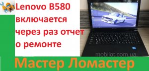 Lenovo B580 включается через раз отчет о ремонте