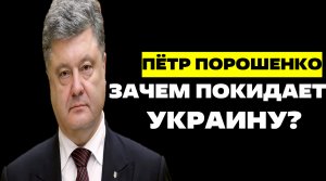 ПЁТР ПОРОШЕНКО / ЗАЧЕМ ПОКИДАЕТ УКРАИНУ?