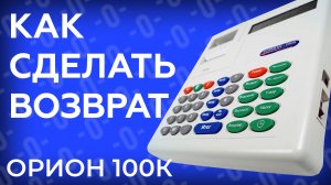 Как сделать возврат на кассе Орион 100К?