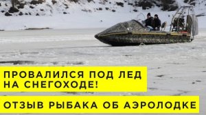 ПРОВАЛИЛСЯ ПОД ЛЕД НА СНЕГОХОДЕ! Отзыв рыбака из Москвы про аэролодку. Аэросани, аэроглиссер