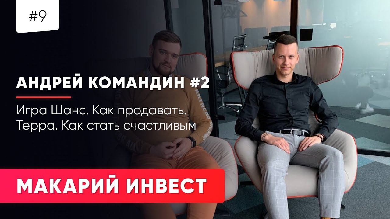 #9 МАКАРЙИ ПРО: Андрей Командин ч.2  / Игра Шанс / Как продавать  / Терра / Как стать счастливым