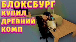 БЛОКСБУРГ РЕАЛЬНАЯ ЖИЗНЬ КУПИЛ ДРЕВНИЙ КОМП