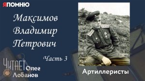 Максимов Владимир Петрович. Часть 3. Проект "Я помню" Артема Драбкина. Артиллеристы.