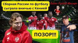 Сборная России по футболу сыграла вничью с Кенией! ПОЗОР!!!