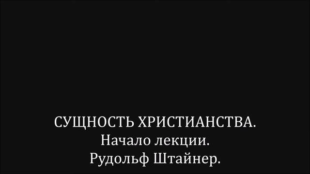 СУЩНОСТЬ ХРИСТИАНСТВА.  Начало лекции.  Рудольф Штайнер.