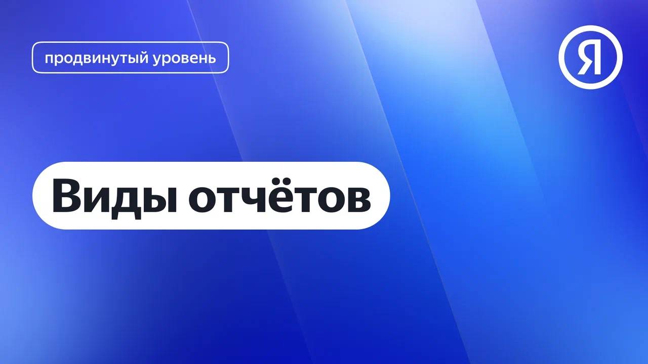 Виды отчётов в Метрике I Яндекс про Директ 2.0