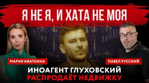 Я не я, и хата не моя. Иноагент Глуховский распродаёт недвижку | Павел Русский и Мария Иваткина
