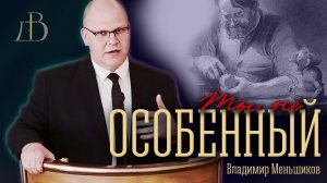 "Ты не особенный" - Владимир Меньшиков | Проповедь