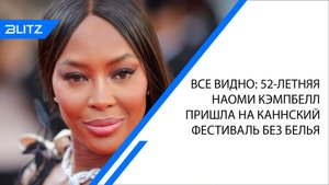 Все видно: 52-летняя Наоми Кэмпбелл пришла на Каннский фестиваль без белья