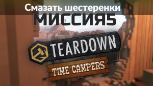 Teardown TIME CAMPERS — гайд. Как пройти: СМАЗАТЬ ШЕСТЕРЕНКИ.