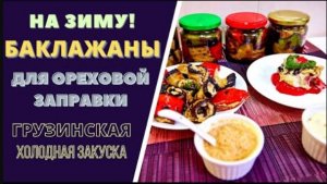 БАКЛАЖАНЫ С ОРЕХОВОЙ ЗАПРАВКОЙ - ВКУС ЭМБЛЕМАТИЧНЫЙ ГРУЗИНСКОЙ КУХНИ