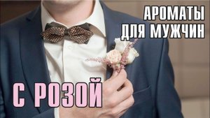 ПАРАД МУЖСКИХ АРОМАТОВ С НОТОЙ РОЗЫ