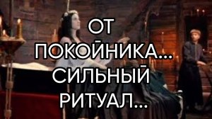ОТ ПОКОЙНИКА...СИЛЬНЫЙ РИТУАЛ…ДЛЯ ВСЕХ...