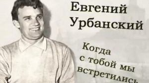 Евгений Урбанский - Когда с тобой мы встретились