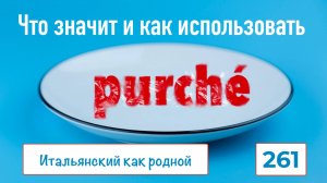 Что значит и как употреблять итальянский союз PURCHÈ – 261