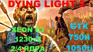 DYING LIGHT 2-STAY HUMAN НА СЛАБОМ П).XEON E3 1230v2...2 4 ЯДРА/GTX 750ti/1050ti/DDR3 4 8gb